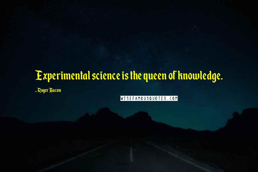 Roger Bacon quotes: Experimental science is the queen of knowledge.