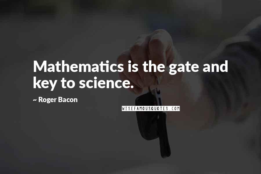 Roger Bacon quotes: Mathematics is the gate and key to science.