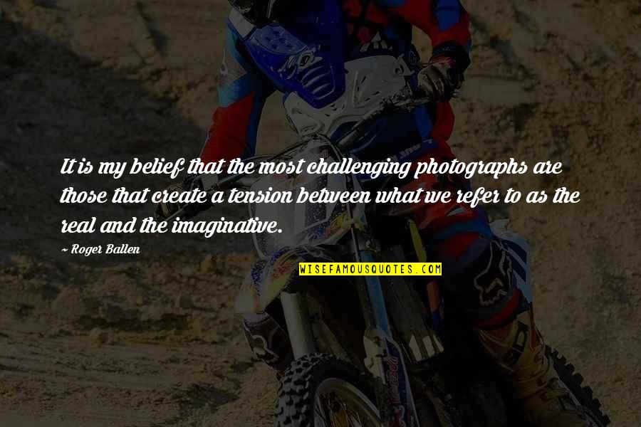 Roger Ballen Quotes By Roger Ballen: It is my belief that the most challenging Roger Ballen Quotes By Roger Ballen: It is my belief that the most challenging