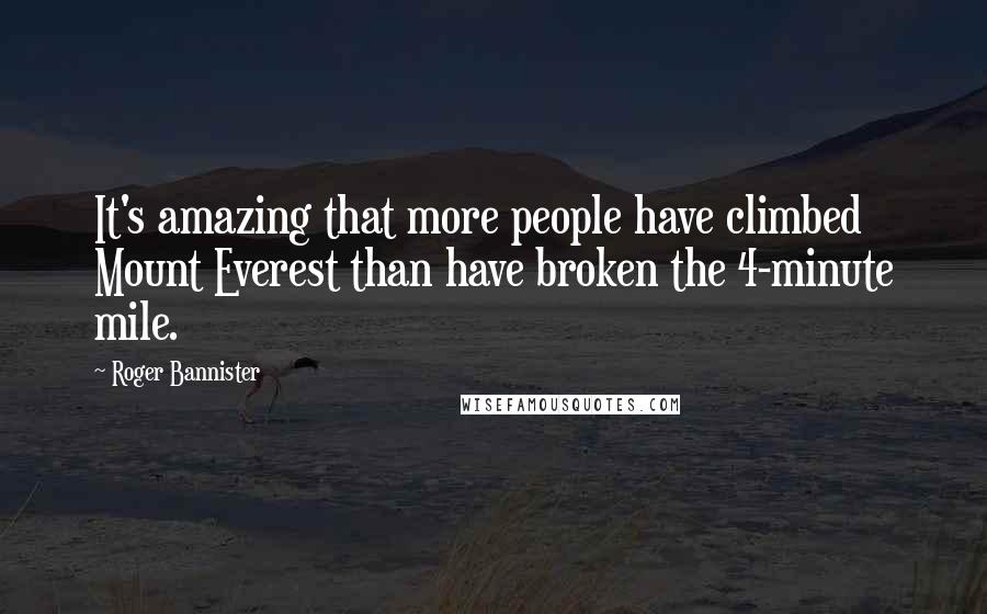 Roger Bannister quotes: It's amazing that more people have climbed Mount Everest than have broken the 4-minute mile.