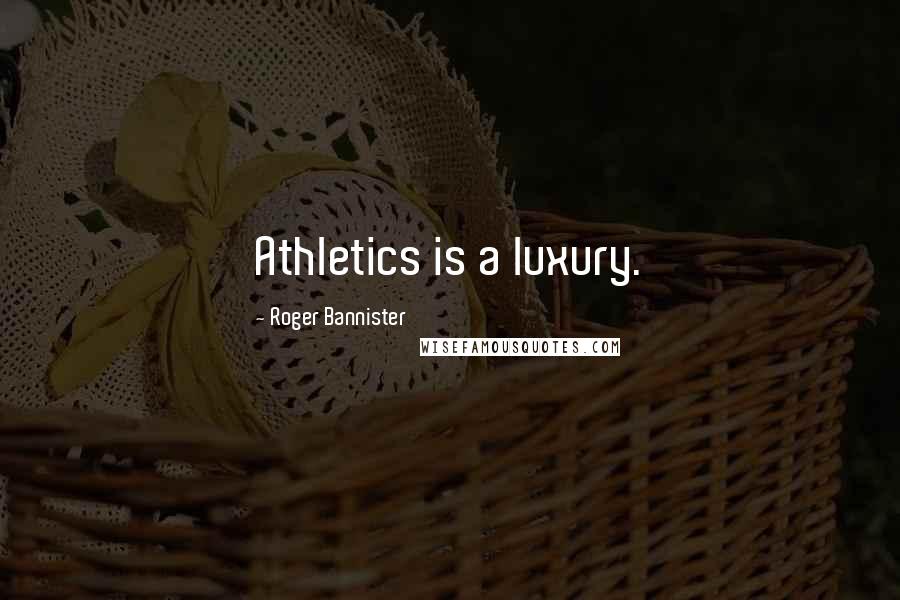 Roger Bannister quotes: Athletics is a luxury.