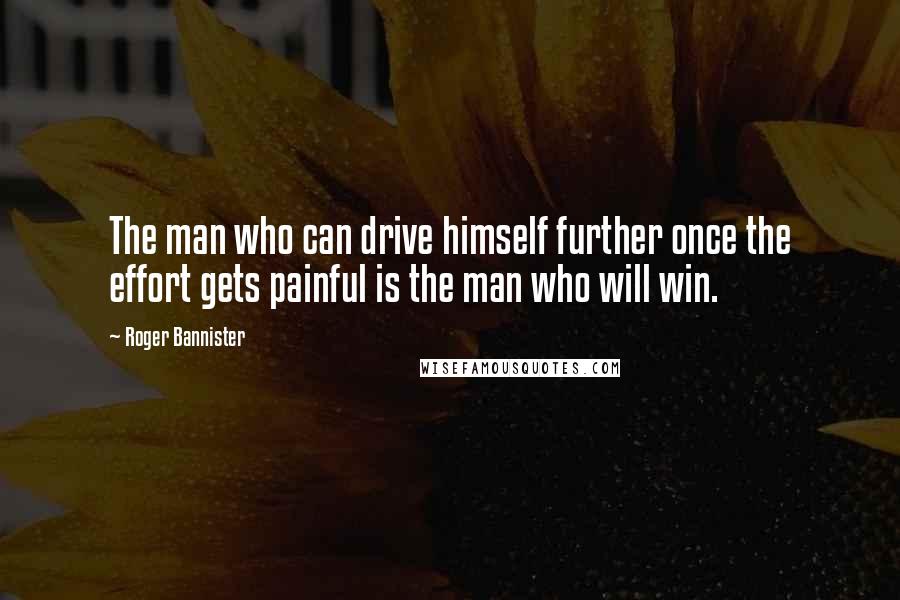 Roger Bannister quotes: The man who can drive himself further once the effort gets painful is the man who will win.