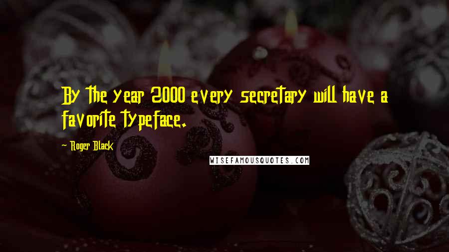 Roger Black quotes: By the year 2000 every secretary will have a favorite typeface.