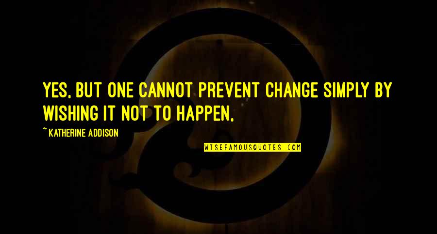 Roger Boisjoly Quotes By Katherine Addison: Yes, but one cannot prevent change simply by