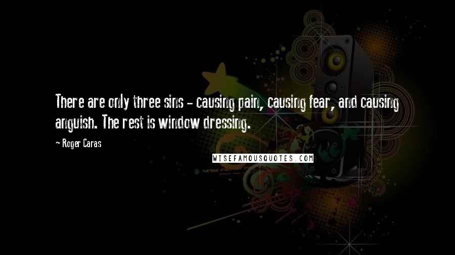 Roger Caras quotes: There are only three sins - causing pain, causing fear, and causing anguish. The rest is window dressing.