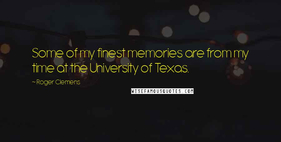 Roger Clemens quotes: Some of my finest memories are from my time at the University of Texas.