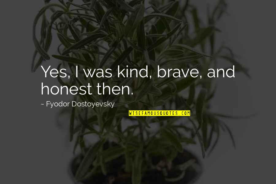 Roger Cly Quotes By Fyodor Dostoyevsky: Yes, I was kind, brave, and honest then. Roger Cly Quotes By Fyodor Dostoyevsky: Yes, I was kind, brave, and honest then.