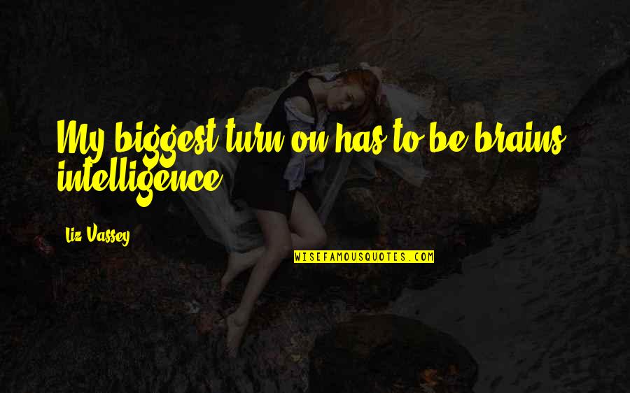 Roger Cly Quotes By Liz Vassey: My biggest turn-on has to be brains, intelligence. Roger Cly Quotes By Liz Vassey: My biggest turn-on has to be brains, intelligence.