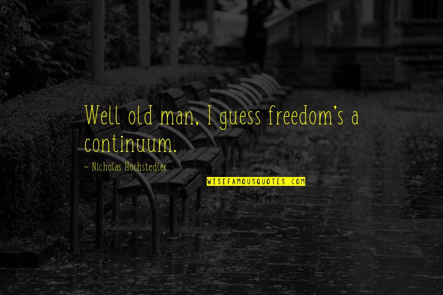 Roger Cly Quotes By Nicholas Hochstedler: Well old man, I guess freedom's a continuum. Roger Cly Quotes By Nicholas Hochstedler: Well old man, I guess freedom's a continuum.