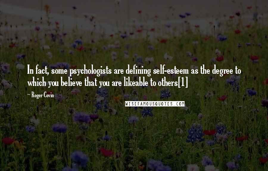 Roger Covin quotes: In fact, some psychologists are defining self-esteem as the degree to which you believe that you are likeable to others[1]