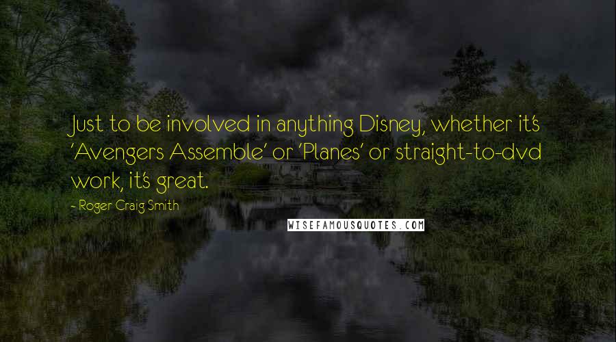 Roger Craig Smith quotes: Just to be involved in anything Disney, whether it's 'Avengers Assemble' or 'Planes' or straight-to-dvd work, it's great.