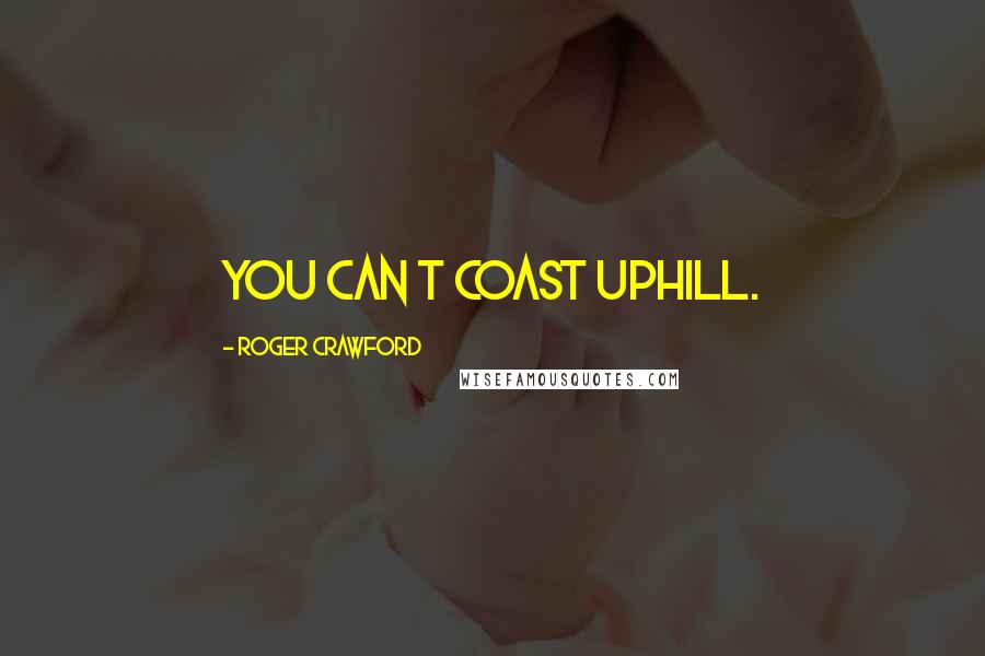 Roger Crawford quotes: You can t coast uphill.