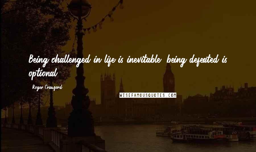Roger Crawford quotes: Being challenged in life is inevitable, being defeated is optional.