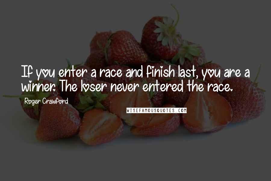 Roger Crawford quotes: If you enter a race and finish last, you are a winner. The loser never entered the race.