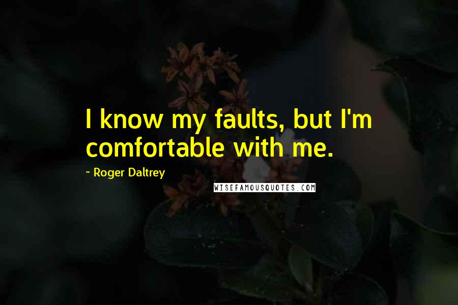 Roger Daltrey quotes: I know my faults, but I'm comfortable with me.
