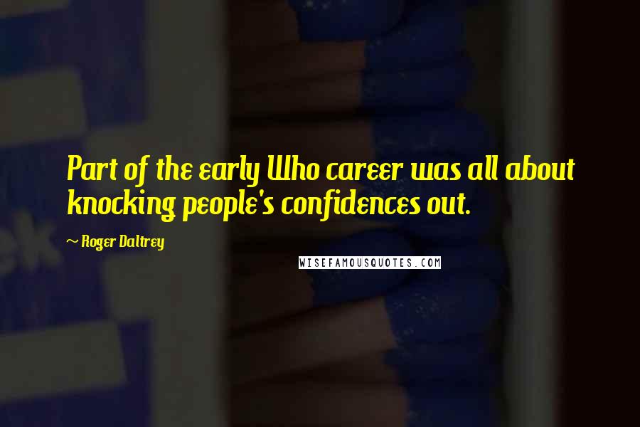 Roger Daltrey quotes: Part of the early Who career was all about knocking people's confidences out.