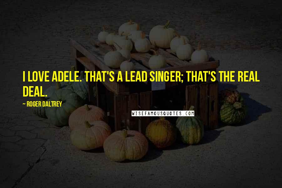 Roger Daltrey quotes: I love Adele. That's a lead singer; that's the real deal.