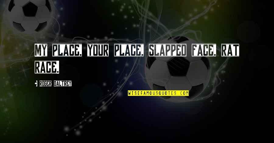 Roger Daltrey Quotes By Roger Daltrey: My place, your place, slapped face, rat race. Roger Daltrey Quotes By Roger Daltrey: My place, your place, slapped face, rat race.