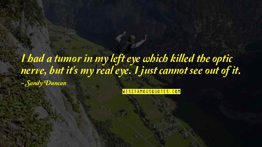 Roger De Bris Quotes By Sandy Duncan: I had a tumor in my left eye Roger De Bris Quotes By Sandy Duncan: I had a tumor in my left eye