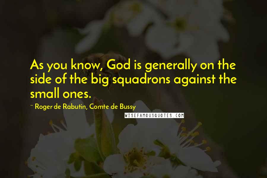 Roger De Rabutin, Comte De Bussy quotes: As you know, God is generally on the side of the big squadrons against the small ones.