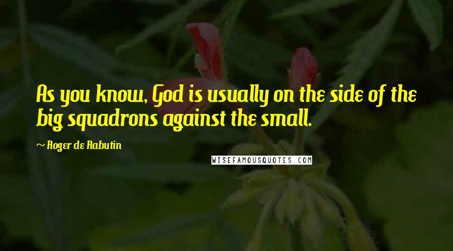 Roger De Rabutin quotes: As you know, God is usually on the side of the big squadrons against the small.