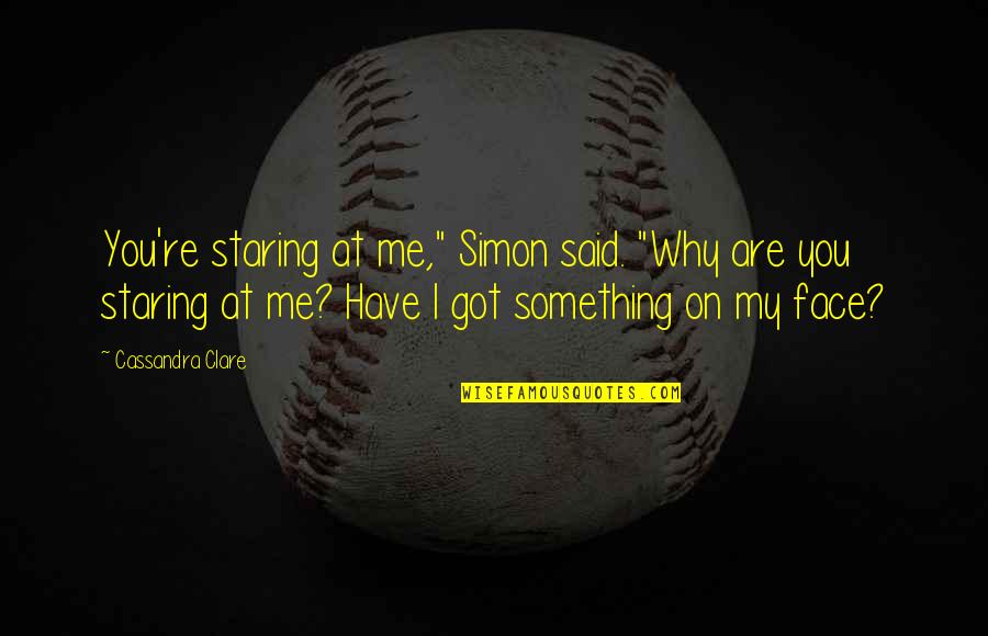 Roger Deakin Quotes By Cassandra Clare: You're staring at me," Simon said. "Why are Roger Deakin Quotes By Cassandra Clare: You're staring at me," Simon said. "Why are