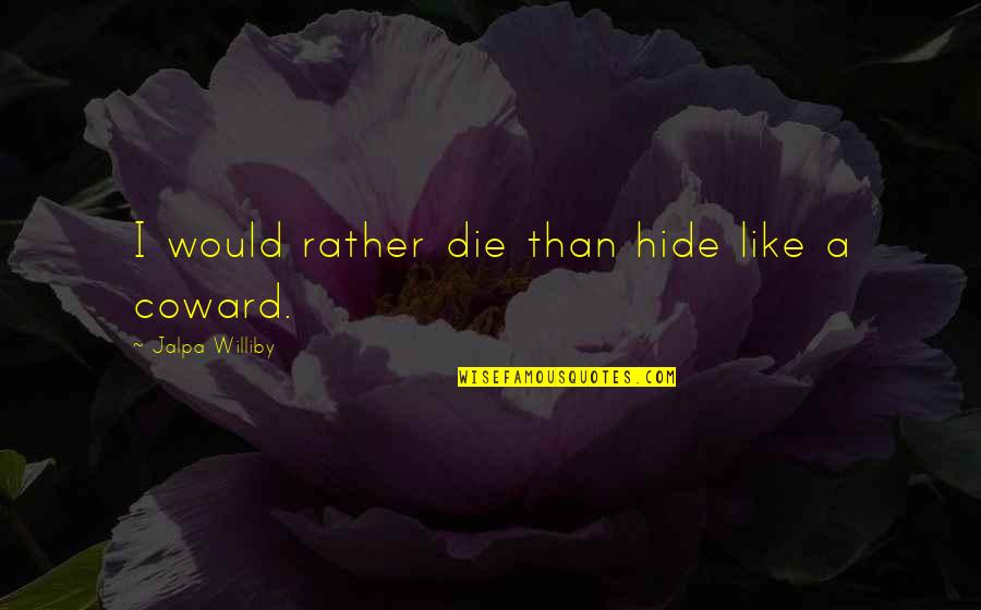 Roger Deakin Quotes By Jalpa Williby: I would rather die than hide like a Roger Deakin Quotes By Jalpa Williby: I would rather die than hide like a