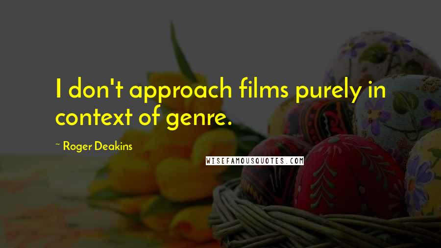 Roger Deakins quotes: I don't approach films purely in context of genre.