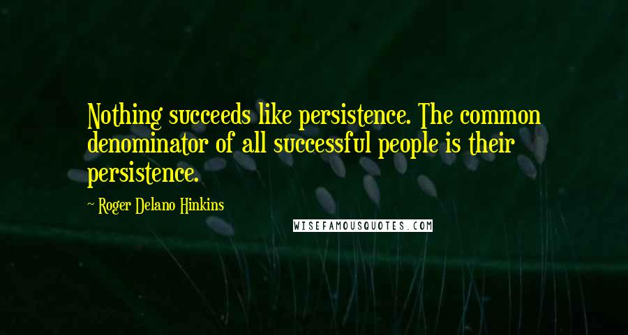 Roger Delano Hinkins quotes: Nothing succeeds like persistence. The common denominator of all successful people is their persistence.