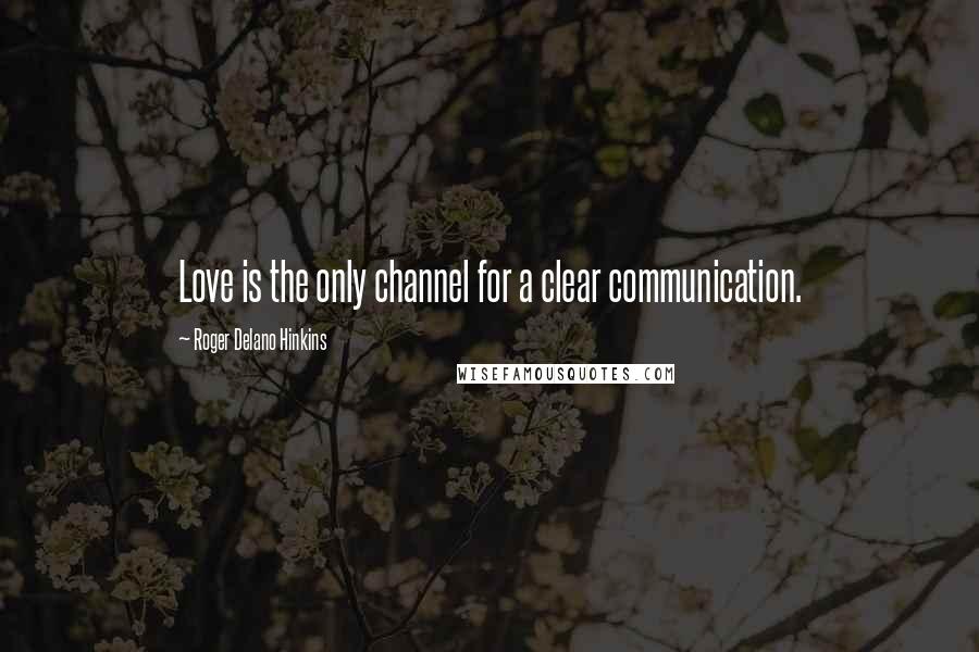 Roger Delano Hinkins quotes: Love is the only channel for a clear communication.