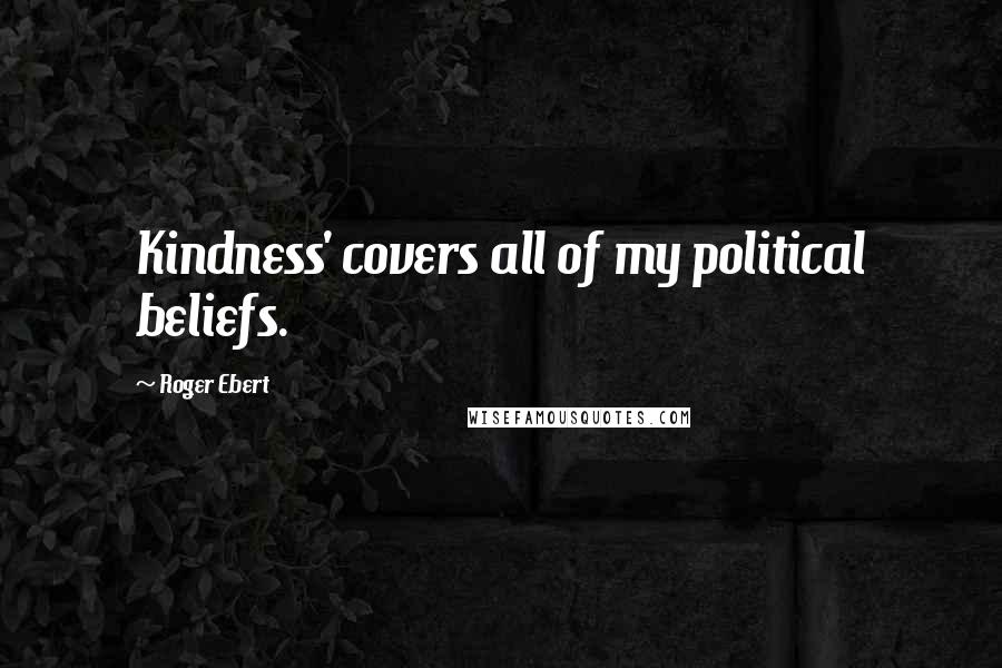 Roger Ebert quotes: Kindness' covers all of my political beliefs.