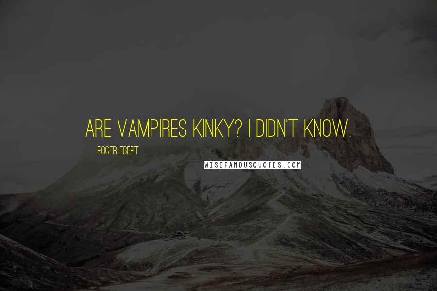 Roger Ebert quotes: Are vampires kinky? I didn't know.