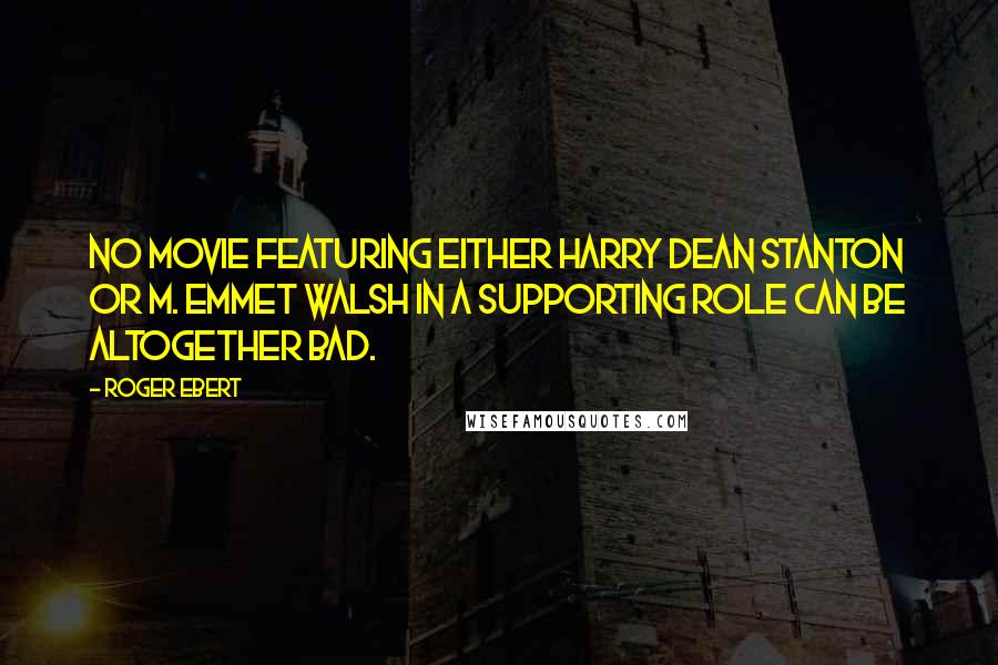 Roger Ebert quotes: No movie featuring either Harry Dean Stanton or M. Emmet Walsh in a supporting role can be altogether bad. Roger Ebert quotes: No movie featuring either Harry Dean Stanton or M. Emmet Walsh in a supporting role can be altogether bad.