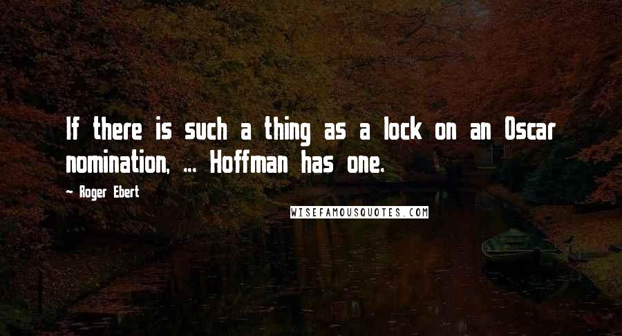 Roger Ebert quotes: If there is such a thing as a lock on an Oscar nomination, ... Hoffman has one.