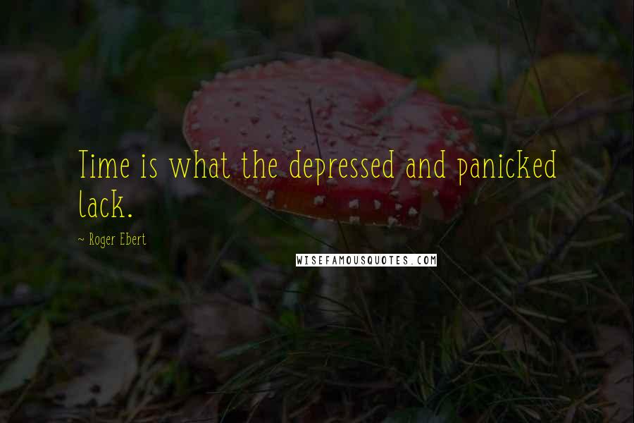 Roger Ebert quotes: Time is what the depressed and panicked lack.