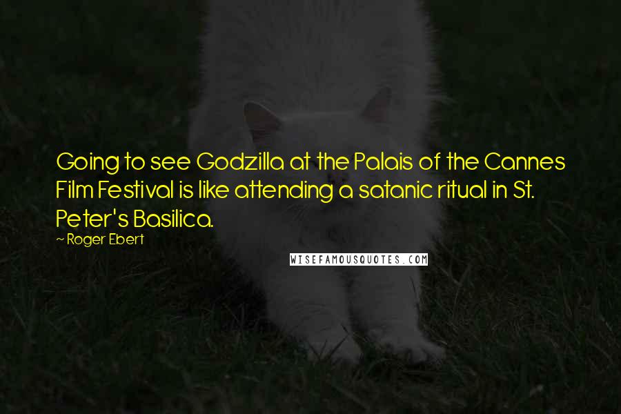 Roger Ebert quotes: Going to see Godzilla at the Palais of the Cannes Film Festival is like attending a satanic ritual in St. Peter's Basilica.