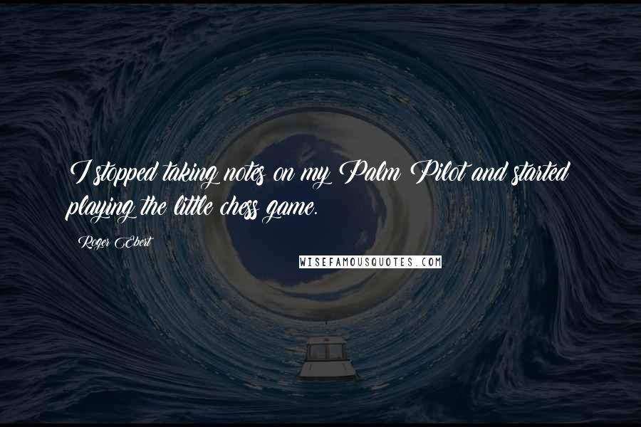 Roger Ebert quotes: I stopped taking notes on my Palm Pilot and started playing the little chess game.