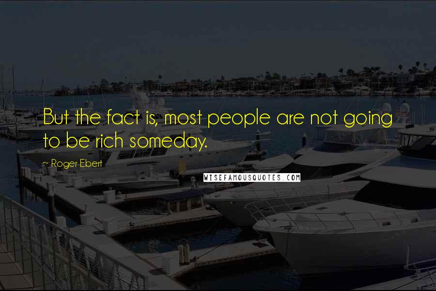 Roger Ebert quotes: But the fact is, most people are not going to be rich someday.