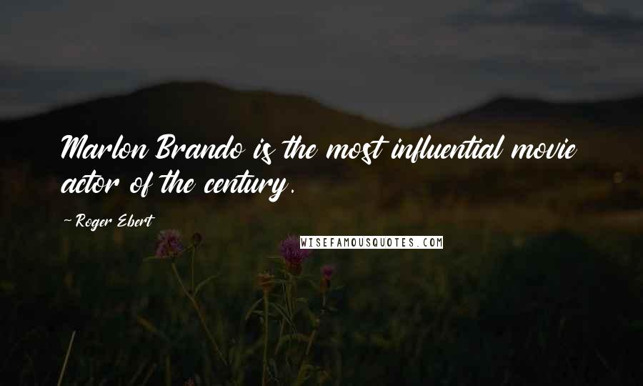 Roger Ebert quotes: Marlon Brando is the most influential movie actor of the century.