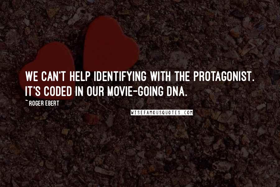 Roger Ebert quotes: We can't help identifying with the protagonist. It's coded in our movie-going DNA.