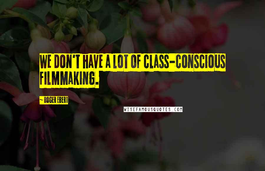 Roger Ebert quotes: We don't have a lot of class-conscious filmmaking.