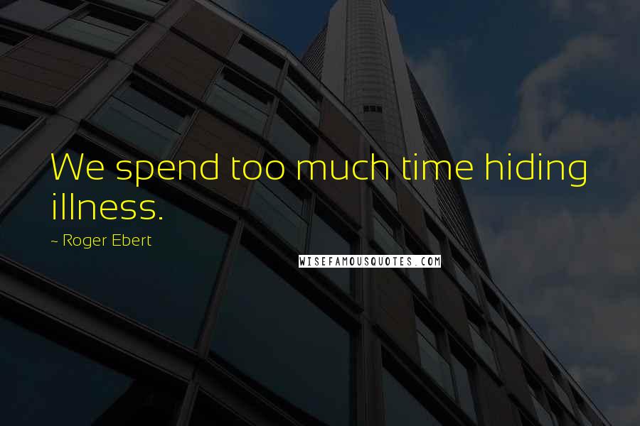 Roger Ebert quotes: We spend too much time hiding illness.