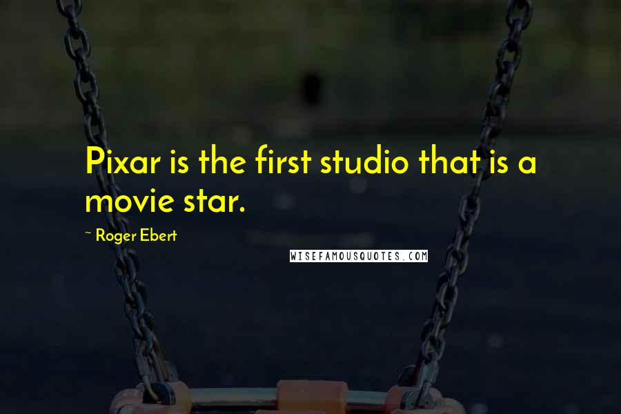 Roger Ebert quotes: Pixar is the first studio that is a movie star.