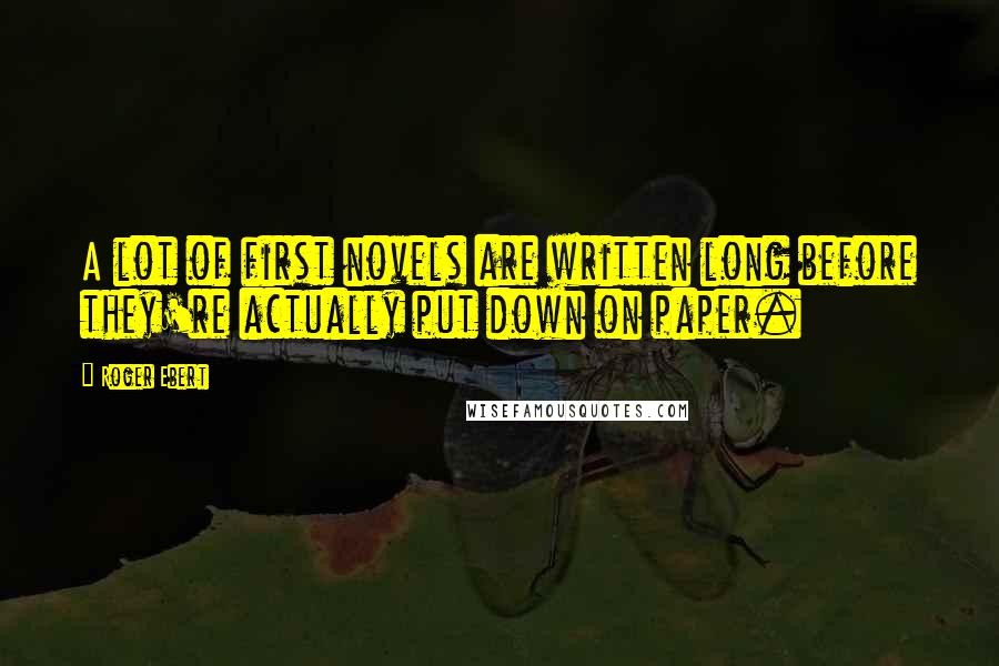 Roger Ebert quotes: A lot of first novels are written long before they're actually put down on paper.