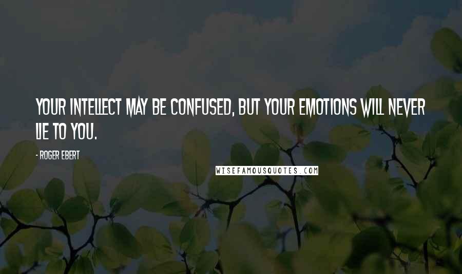 Roger Ebert quotes: Your intellect may be confused, but your emotions will never lie to you.