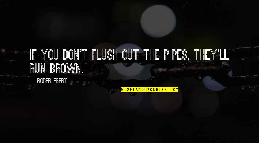 Roger Ebert Quotes By Roger Ebert: If you don't flush out the pipes, they'll