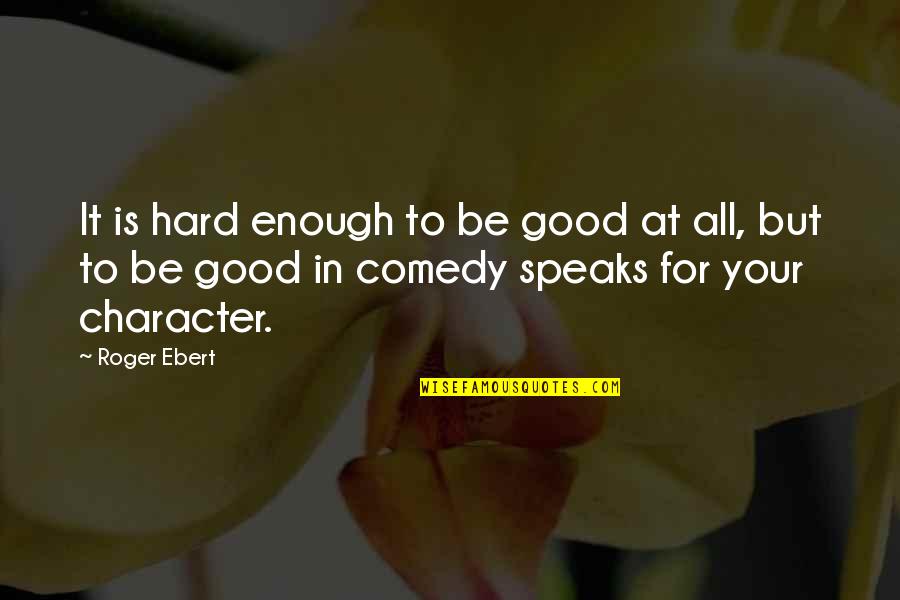Roger Ebert Quotes By Roger Ebert: It is hard enough to be good at