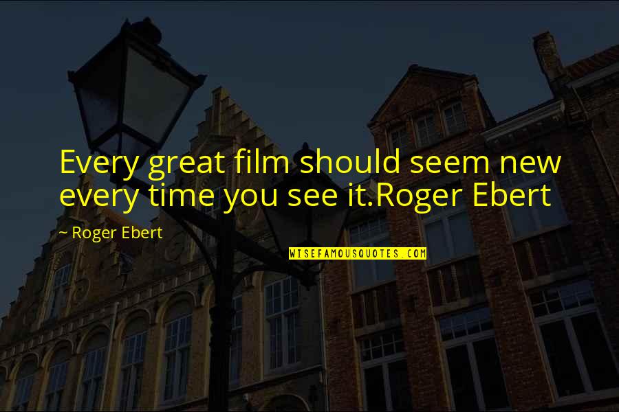 Roger Ebert Quotes By Roger Ebert: Every great film should seem new every time