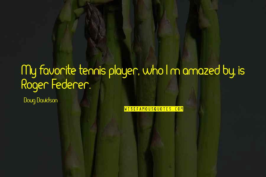 Roger Federer Quotes By Doug Davidson: My favorite tennis player, who I'm amazed by,
