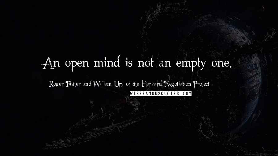 Roger Fisher And William Ury Of The Harvard Negotiation Project quotes: An open mind is not an empty one.